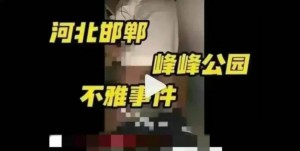 邯郸某公园3男1女7分20秒不雅视频流出,河北邯郸峰峰矿区公园事件,河北邯郸峰峰矿区公园视频在哪看